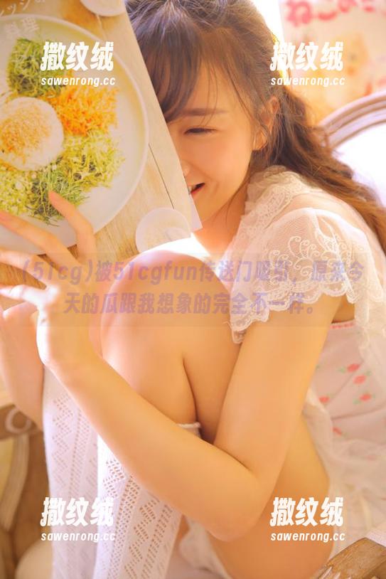 被51cgfun传送门吸引,原来今天的瓜跟我想象的完全不一样。 被51cgfun传送门吸引,原来今天的瓜跟我想象的完全不一样。