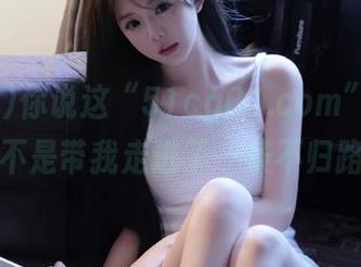 你说这“51cg01.com”导航，是不是带我走进了一条不归路？