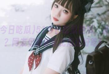 51今日吃瓜视频：滑铁卢？网友们的评论比瓜还好吃！