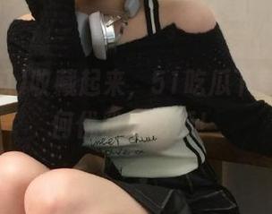 收藏起来，51吃瓜下载教你如何优雅地吃瓜！