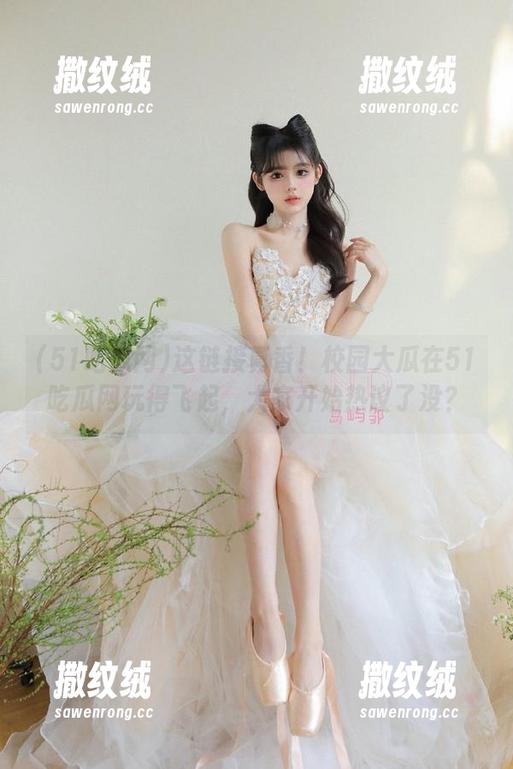 这链接真香!校园大瓜在51吃瓜网玩得飞起,大家开始热议了没? 这链接真香!校园大瓜在51吃瓜网玩得飞起,大家开始热议了没?