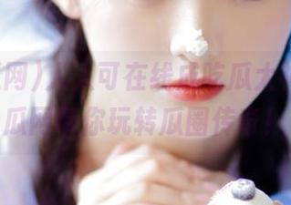 人人可在线成吃瓜大神，5i吃瓜网带你玩转瓜圈传奇！