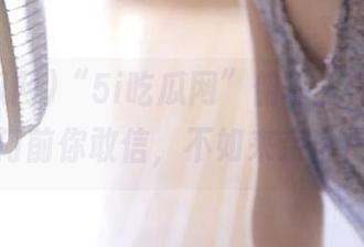 “5i吃瓜网”俯瞰人间百态，传送门前你敢信，不如来亲自揭晓！