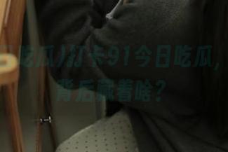 打卡91今日吃瓜，传送门背后藏着啥？