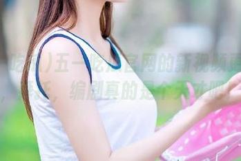 五一吃瓜官网的新视频更新了，拜托，编剧真的是个天才吧！