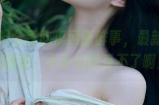 分享吃瓜网新鲜事，最新事件继续刷屏，小小心脏受不了啊！