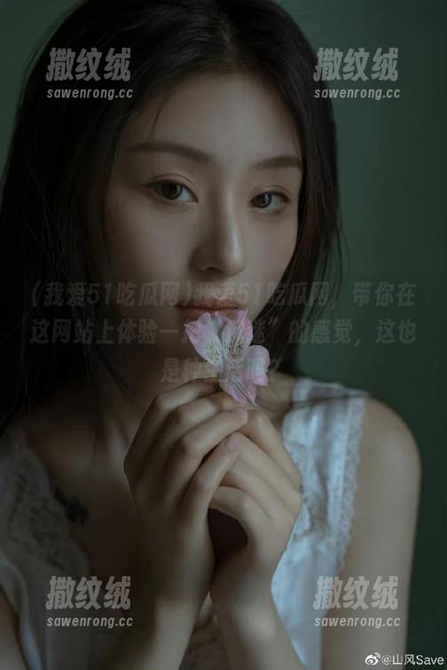 我爱51吃瓜网,带你在这网站上体验一把“沉迷”的感觉,这也是种生活吗? 我爱51吃瓜网,带你在这网站上体验一把“沉迷”的感觉,这也是种生活吗?