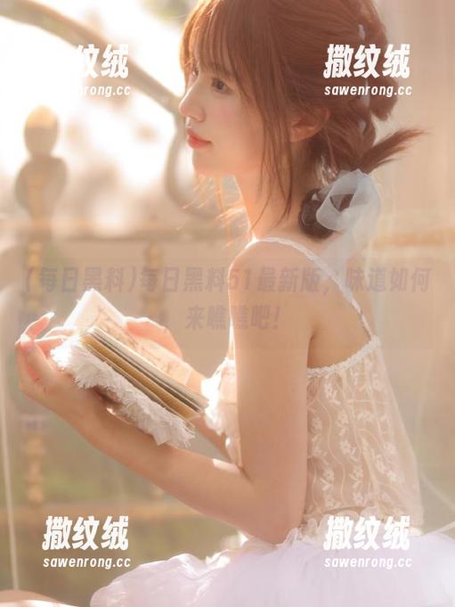 每日黑料51最新版,味道如何,来瞧瞧吧! 每日黑料51最新版,味道如何,来瞧瞧吧!