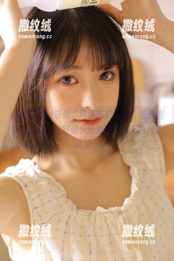 听说“网曝吃瓜app”能预测未来,嘛……好像只预测了我今天的八卦欲望… 听说“网曝吃瓜app”能预测未来,嘛……好像只预测了我今天的八卦欲望…
