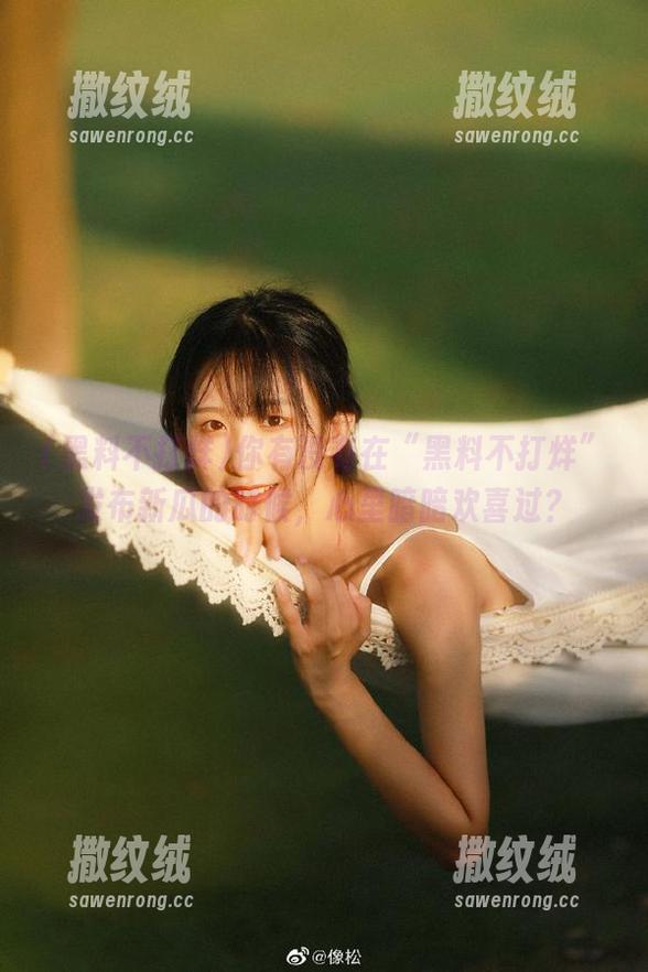你有没有在“黑料不打烊”发布新瓜的时候,心里暗暗欢喜过? 你有没有在“黑料不打烊”发布新瓜的时候,心里暗暗欢喜过?